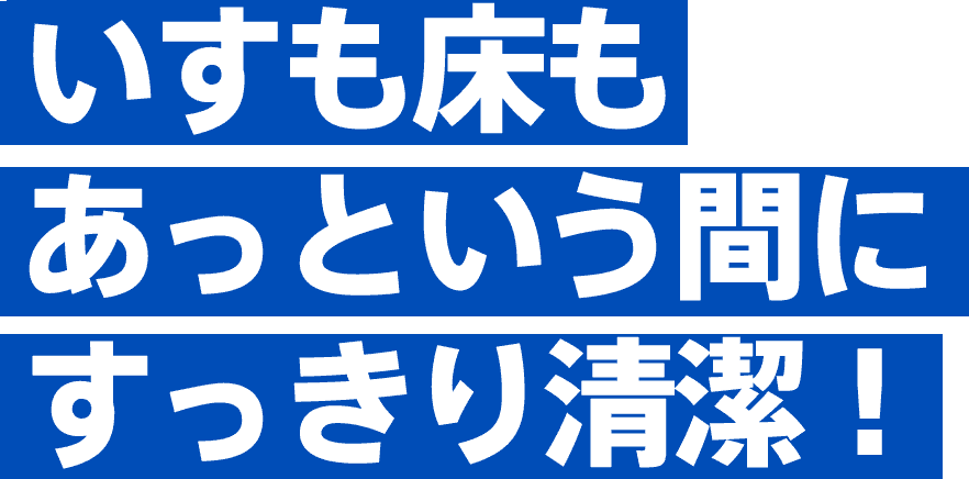 いずも床もあっという間にすっきり清潔！